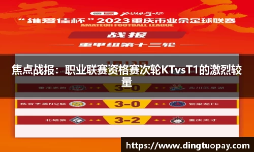 焦点战报：职业联赛资格赛次轮KTvsT1的激烈较量