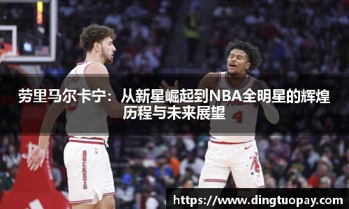 劳里马尔卡宁：从新星崛起到NBA全明星的辉煌历程与未来展望
