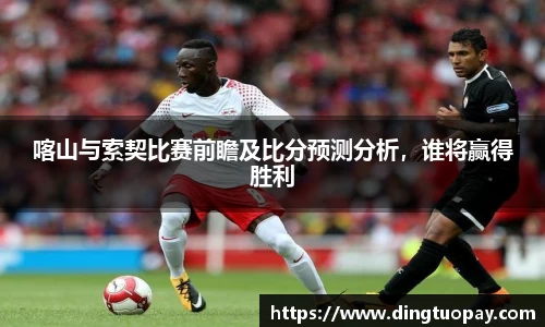 喀山与索契比赛前瞻及比分预测分析，谁将赢得胜利