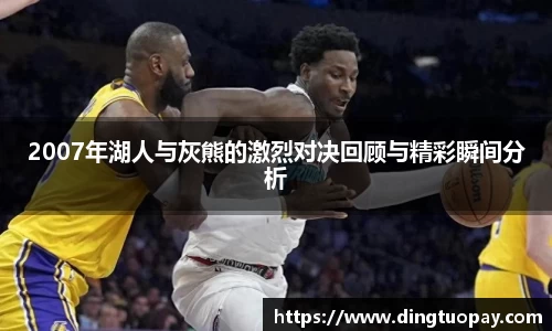 2007年湖人与灰熊的激烈对决回顾与精彩瞬间分析